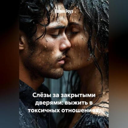 Скачать книгу Слёзы за закрытыми дверями: выжить в токсичных отношениях.