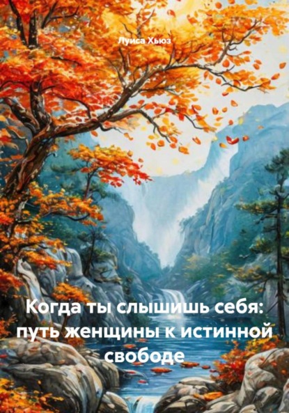 Скачать книгу Когда ты слышишь себя: путь женщины к истинной свободе