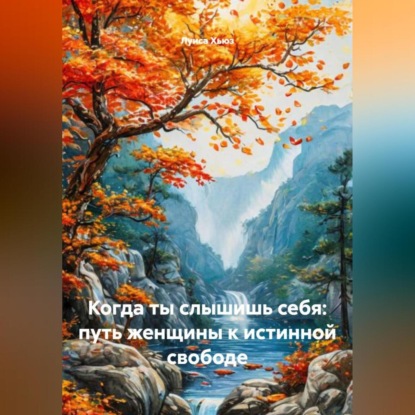 Скачать книгу Когда ты слышишь себя: путь женщины к истинной свободе