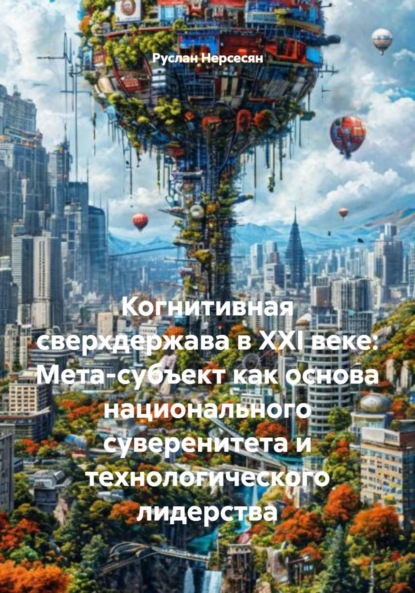 Скачать книгу Когнитивная сверхдержава в XXI веке: Мета-субъект как основа национального суверенитета и технологического лидерства