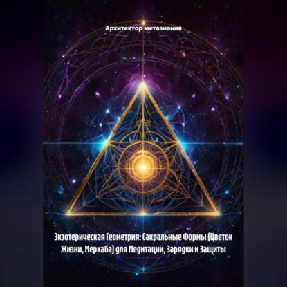 Скачать книгу Экзотерическая Геометрия: Сакральные Формы (Цветок Жизни, Меркаба) для Медитации, Зарядки и Защиты