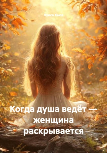 Скачать книгу Когда душа ведёт – женщина раскрывается