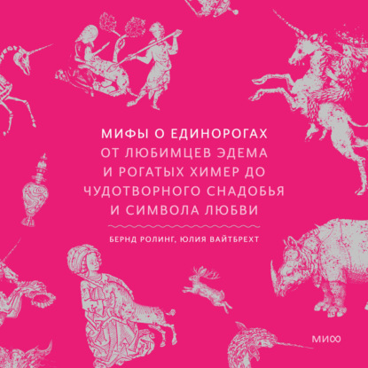Скачать книгу Мифы о единорогах. От любимцев Эдема и рогатых химер до чудотворного снадобья и символа любви