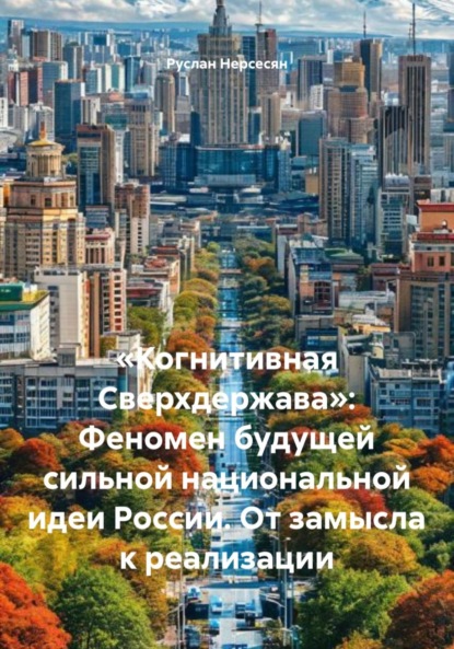 Скачать книгу «Когнитивная Сверхдержава»: Феномен будущей сильной национальной идеи России. От замысла к реализации