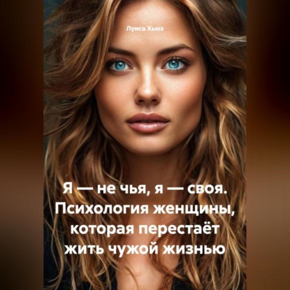 Скачать книгу Я – не чья, я – своя. Психология женщины, которая перестаёт жить чужой жизнью