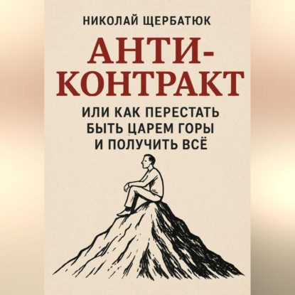 Скачать книгу Анти-Контракт. Или как перестать быть Царем Горы и получить всё