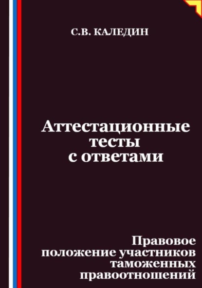 Скачать книгу Аттестационные тесты с ответами. Правовое положение участников таможенных правоотношений