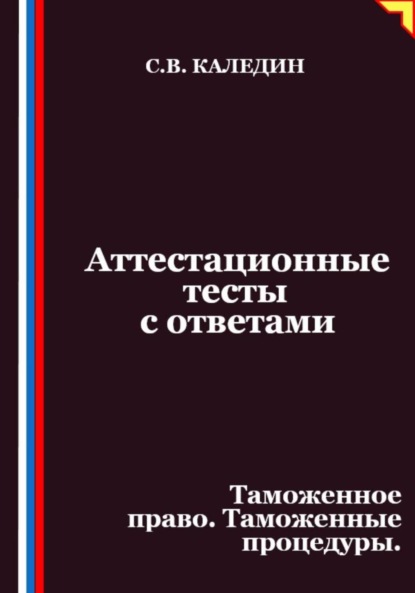 Скачать книгу Аттестационные тесты с ответами. Таможенное право. Таможенные процедуры