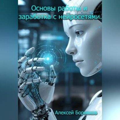Скачать книгу Основы работы и заработка с нейросетями.