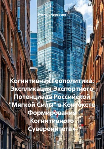 Скачать книгу Когнитивная Геополитика: Экспликация Экспортного Потенциала Российской «Мягкой Силы» в Контексте Формирования Когнитивного Суверенитета»