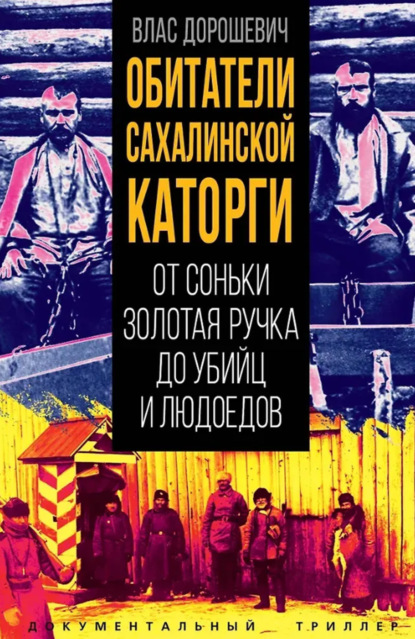 Скачать книгу Обитатели Сахалинской каторги. От Соньки Золотая Ручка до убийц и людоедов