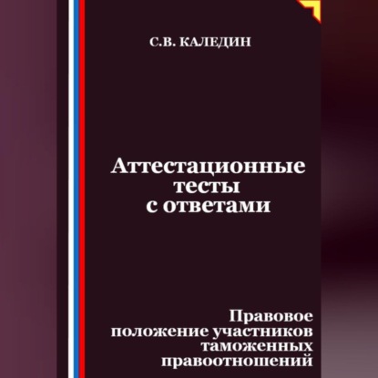 Скачать книгу Аттестационные тесты с ответами. Правовое положение участников таможенных правоотношений