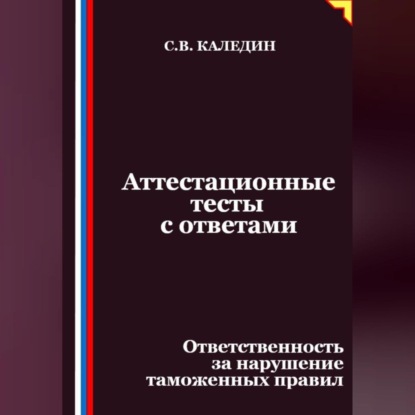 Скачать книгу Аттестационные тесты с ответами. Ответственность за нарушение таможенных правил