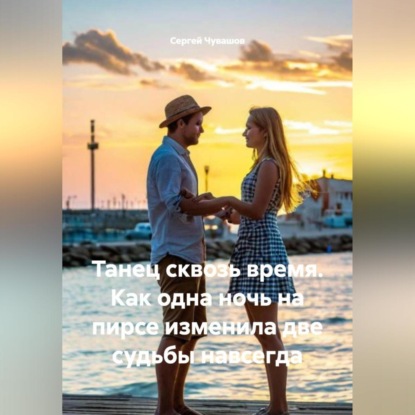 Скачать книгу Танец сквозь время. Как одна ночь на пирсе изменила две судьбы навсегда.