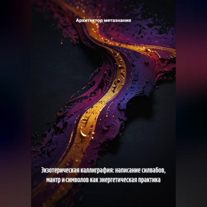 Скачать книгу Экзотерическая Каллиграфия: Написание Силвабов, Мантр и Символов как Энергетическая Практика