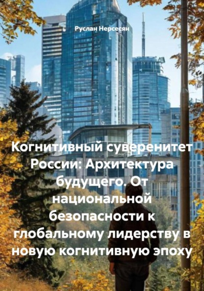 Скачать книгу Когнитивный суверенитет России: Архитектура будущего. От национальной безопасности к глобальному лидерству в новую когнитивную эпоху