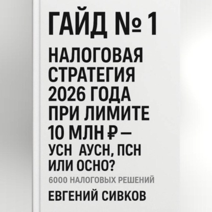 Скачать книгу Гайд №1: Налоговая стратегия 2026 года при лимите 10 млн ₽ – УСН, АУСН, ПСН или ОСНО?