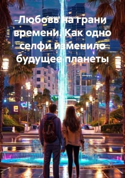Скачать книгу Любовь на грани времени. Как одно селфи изменило будущее планеты