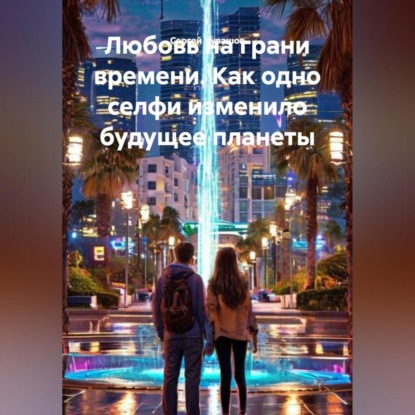 Скачать книгу Любовь на грани времени. Как одно селфи изменило будущее планеты.