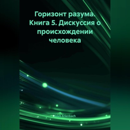 Скачать книгу Горизонт разума. Книга 5 «Дискуссия о происхождении человека»