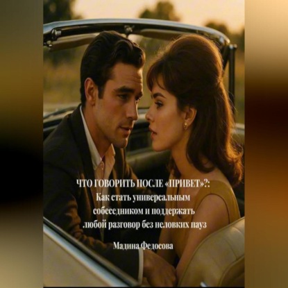 Скачать книгу Что говорить после «Привет»?: Как стать универсальным собеседником и поддержать любой разговор без неловких пауз