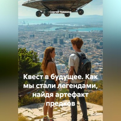 Скачать книгу Квест в будущее. Как мы стали легендами, найдя артефакт предков