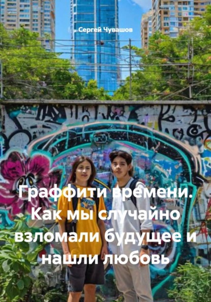 Скачать книгу Граффити времени. Как мы случайно взломали будущее и нашли любовь