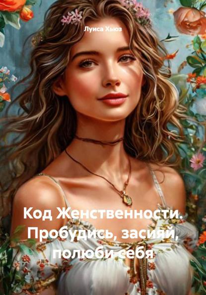 Скачать книгу Код Женственности. Пробудись, засияй, полюби себя