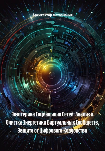Скачать книгу Экзотерика Социальных Сетей: Анализ и Очистка Энергетики Виртуальных Сообществ, Защита от Цифрового Колдовства
