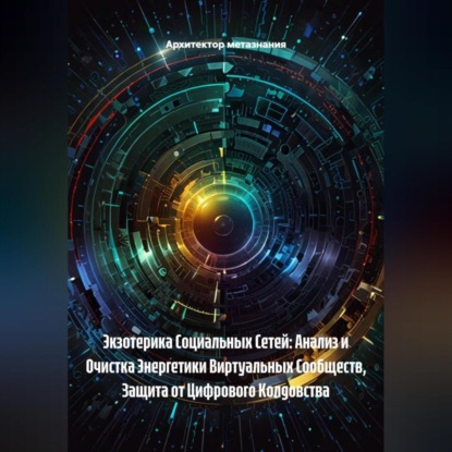 Скачать книгу Экзотерика Социальных Сетей: Анализ и Очистка Энергетики Виртуальных Сообществ, Защита от Цифрового Колдовства