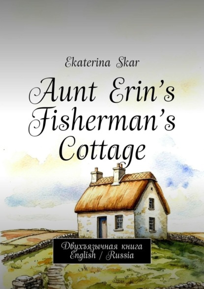 Скачать книгу Aunt Erin’s Fisherman’s Cottage. Двухъязычная книга English / Russia