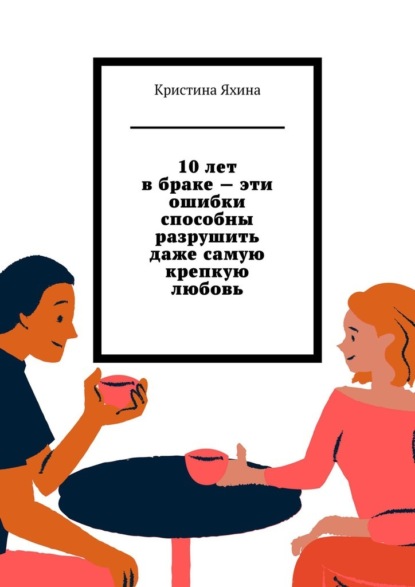 Скачать книгу 10 лет в браке – эти ошибки способны разрушить даже самую крепкую любовь