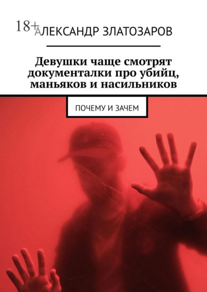 Скачать книгу Девушки чаще смотрят документалки про убийц, маньяков и насильников. Почему и зачем