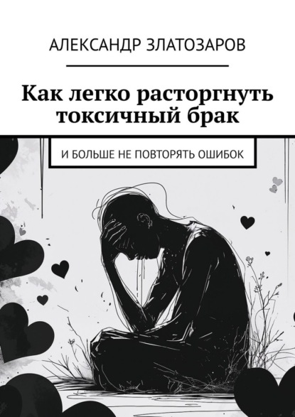 Скачать книгу Как легко расторгнуть токсичный брак. И больше не повторять ошибок