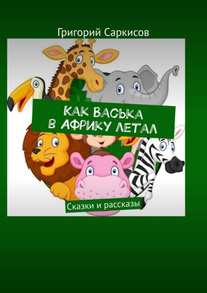 Скачать книгу Как Васька в Африку летал. Сказки и рассказы