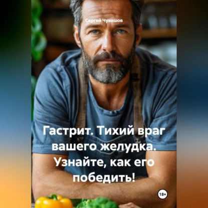 Скачать книгу Гастрит. Тихий враг вашего желудка. Узнайте, как его победить!