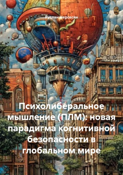 Скачать книгу Психолиберальное мышление (ПЛМ): новая парадигма когнитивной безопасности в глобальном мире