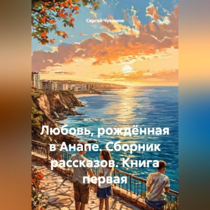 Скачать книгу Любовь, рождённая в Анапе. Сборник рассказов. Книга первая