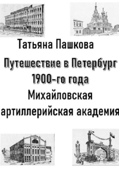 Скачать книгу Путешествие в Петербург 1900-го года. Михайловская артиллерийская академия