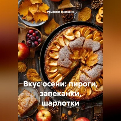 Скачать книгу Вкус осени: пироги, запеканки, шарлотки