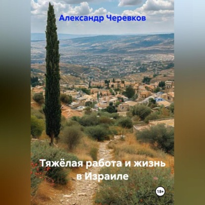 Скачать книгу Тяжёлая работа и жизнь в Израиле