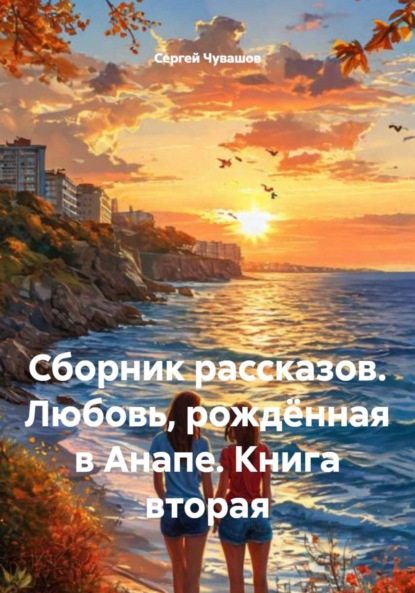 Скачать книгу Сборник рассказов. Любовь, рождённая в Анапе. Книга вторая