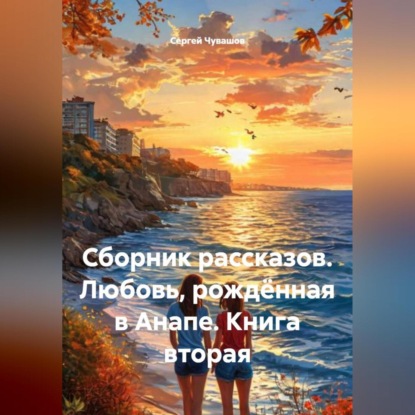 Скачать книгу Сборник рассказов. Любовь, рождённая в Анапе. Книга вторая