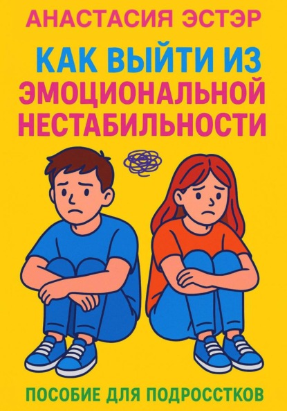 Скачать книгу Как выйти из эмоциональной нестабильности. Пособие для подростков