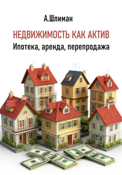 Скачать книгу Недвижимость как актив. Ипотека, аренда, перепродажа
