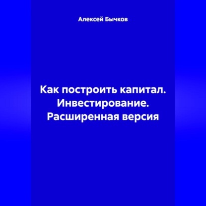 Скачать книгу Как построить капитал. Инвестирование. Расширенная версия