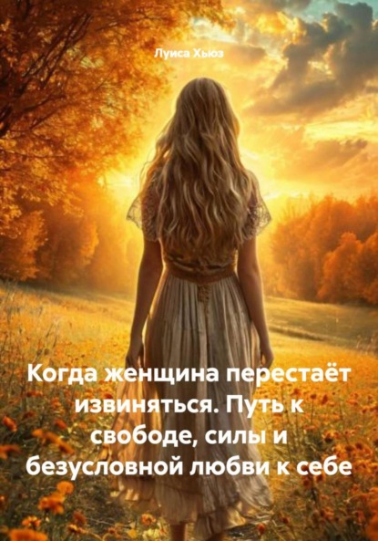 Скачать книгу Когда женщина перестаёт извиняться. Путь к свободе, силы и безусловной любви к себе