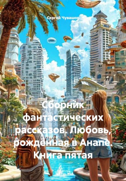Скачать книгу Сборник фантастических рассказов. Любовь, рождённая в Анапе. Книга пятая