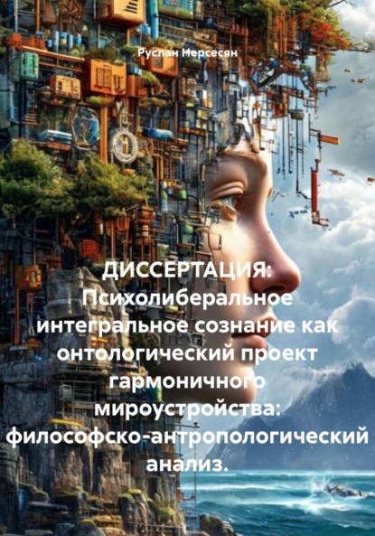 Скачать книгу ДИССЕРТАЦИЯ: Психолиберальное интегральное сознание как онтологический проект гармоничного мироустройства: философско-антропологический анализ.