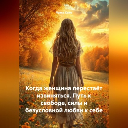 Скачать книгу Когда женщина перестаёт извиняться. Путь к свободе, силы и безусловной любви к себе